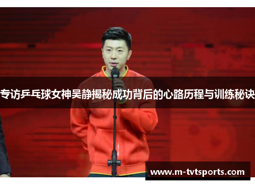 专访乒乓球女神吴静揭秘成功背后的心路历程与训练秘诀