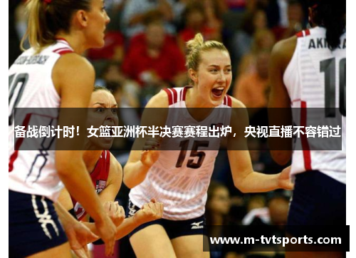 备战倒计时！女篮亚洲杯半决赛赛程出炉，央视直播不容错过