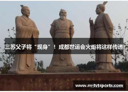 三苏父子将“现身”！成都世运会火炬将这样传递