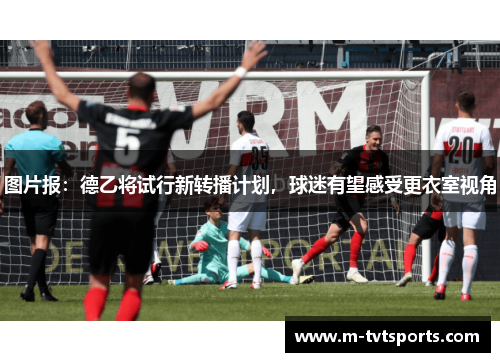 图片报：德乙将试行新转播计划，球迷有望感受更衣室视角